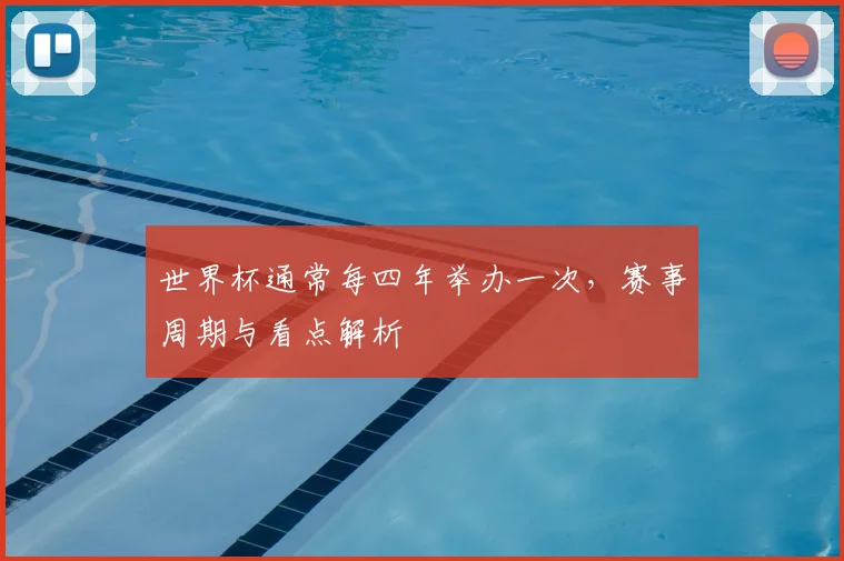 世界杯通常每四年举办一次，赛事周期与看点解析