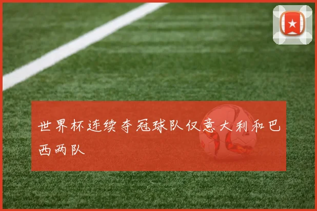 世界杯连续夺冠球队仅意大利和巴西两队