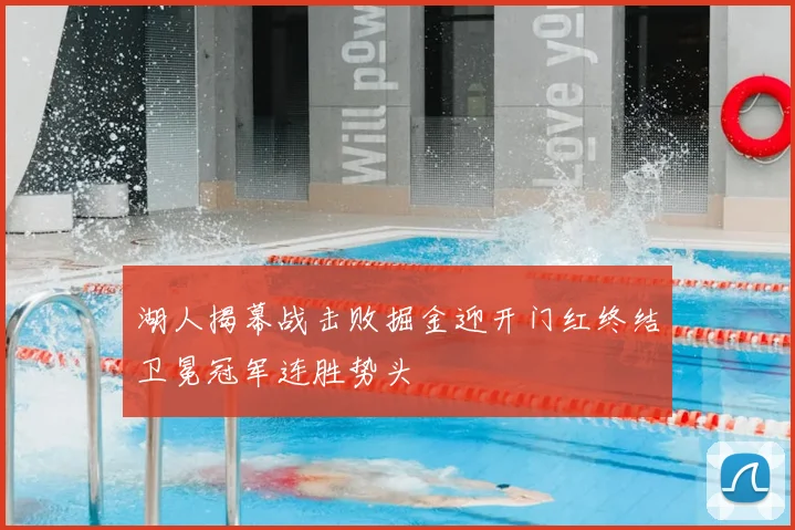 湖人揭幕战击败掘金迎开门红终结卫冕冠军连胜势头