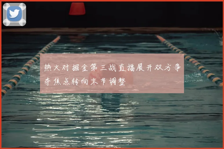 热火对掘金第三战直播展开双方争夺焦点转向末节调整