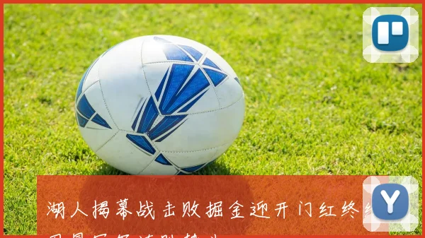 湖人揭幕战击败掘金迎开门红终结卫冕冠军连胜势头