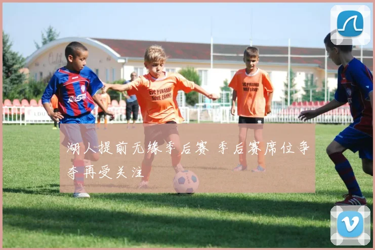 湖人提前无缘季后赛 季后赛席位争夺再受关注