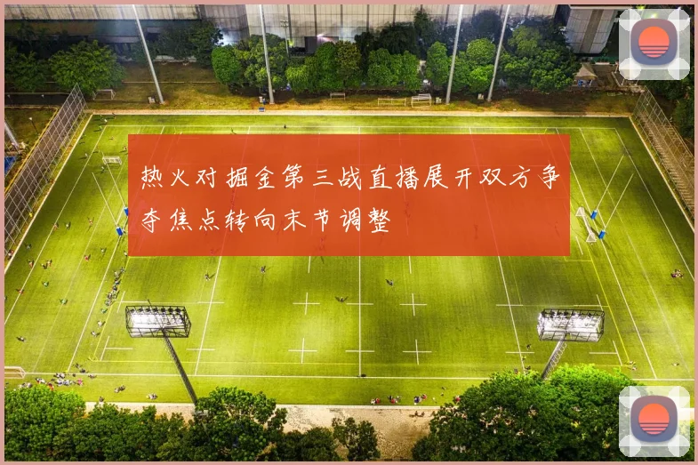 热火对掘金第三战直播展开双方争夺焦点转向末节调整